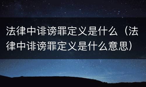 法律中诽谤罪定义是什么（法律中诽谤罪定义是什么意思）