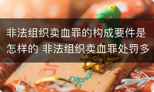 非法组织卖血罪的构成要件是怎样的 非法组织卖血罪处罚多少钱