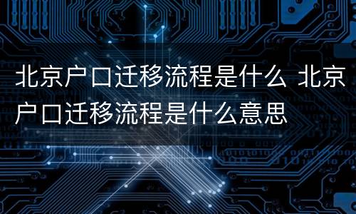 北京户口迁移流程是什么 北京户口迁移流程是什么意思