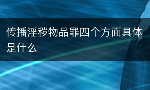 传播淫秽物品罪四个方面具体是什么