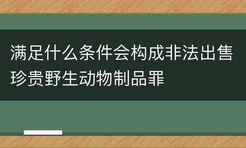 满足什么条件会构成非法出售珍贵野生动物制品罪