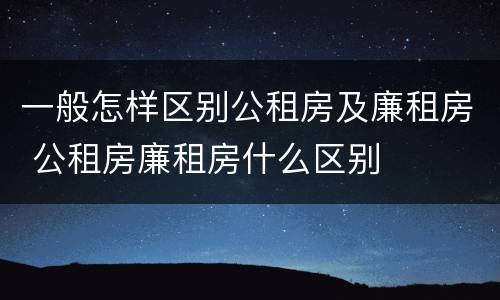 一般怎样区别公租房及廉租房 公租房廉租房什么区别