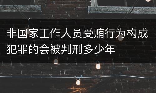 非国家工作人员受贿行为构成犯罪的会被判刑多少年