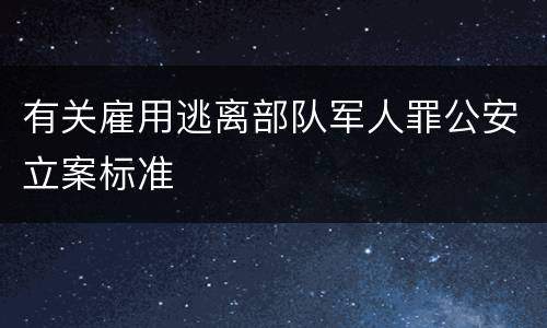 有关雇用逃离部队军人罪公安立案标准