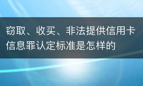 窃取、收买、非法提供信用卡信息罪认定标准是怎样的