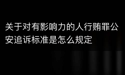 关于对有影响力的人行贿罪公安追诉标准是怎么规定