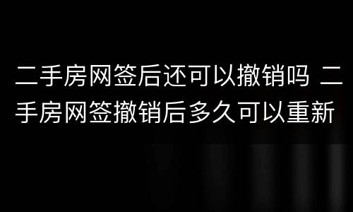 二手房网签后还可以撤销吗 二手房网签撤销后多久可以重新网签