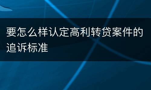 要怎么样认定高利转贷案件的追诉标准