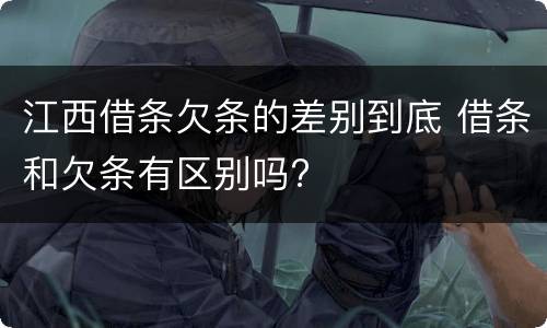 江西借条欠条的差别到底 借条和欠条有区别吗?