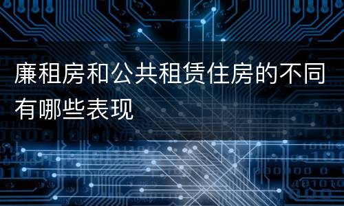 廉租房和公共租赁住房的不同有哪些表现