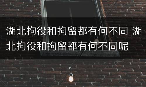 湖北拘役和拘留都有何不同 湖北拘役和拘留都有何不同呢