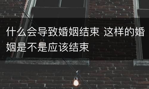 什么会导致婚姻结束 这样的婚姻是不是应该结束