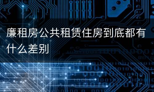 廉租房公共租赁住房到底都有什么差别