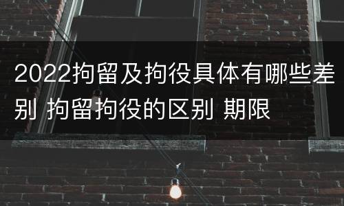2022拘留及拘役具体有哪些差别 拘留拘役的区别 期限