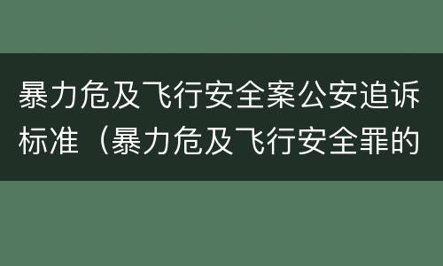 暴力危及飞行安全案公安追诉标准（暴力危及飞行安全罪的构成要件）