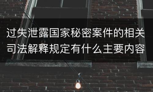 过失泄露国家秘密案件的相关司法解释规定有什么主要内容