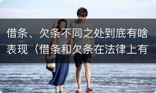 借条、欠条不同之处到底有啥表现（借条和欠条在法律上有什么不一样的地方）