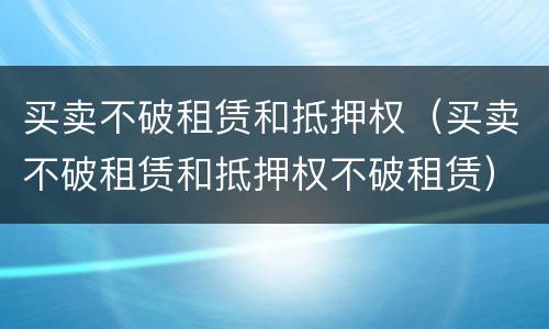 买卖不破租赁和抵押权（买卖不破租赁和抵押权不破租赁）