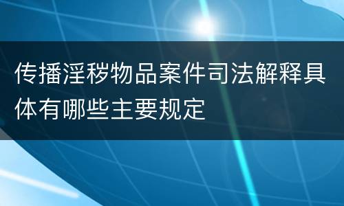 传播淫秽物品案件司法解释具体有哪些主要规定