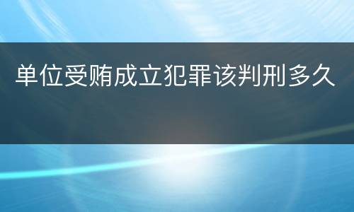 单位受贿成立犯罪该判刑多久
