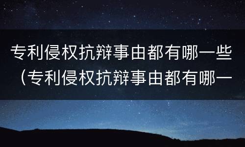 专利侵权抗辩事由都有哪一些（专利侵权抗辩事由都有哪一些类型）