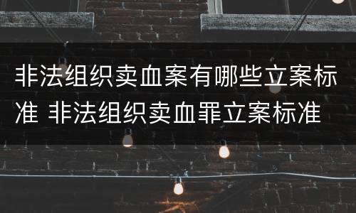 非法组织卖血案有哪些立案标准 非法组织卖血罪立案标准
