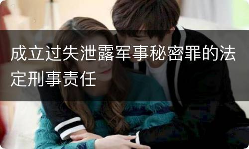 成立过失泄露军事秘密罪的法定刑事责任