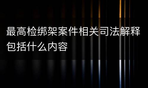 最高检绑架案件相关司法解释包括什么内容