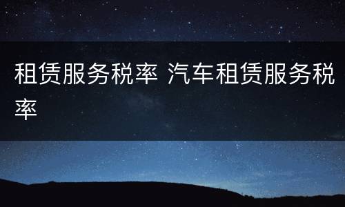 租赁服务税率 汽车租赁服务税率