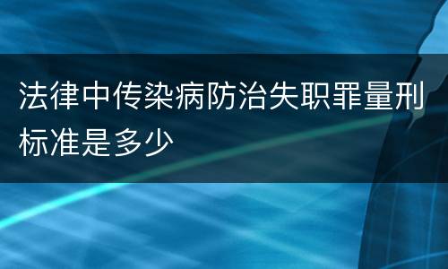 法律中传染病防治失职罪量刑标准是多少