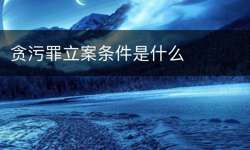 贪污罪立案条件是什么