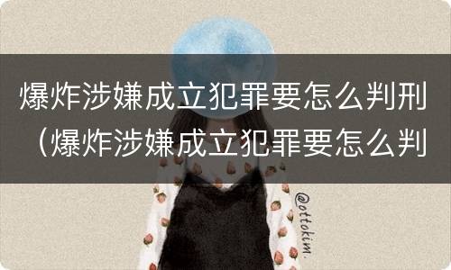 爆炸涉嫌成立犯罪要怎么判刑（爆炸涉嫌成立犯罪要怎么判刑呢）