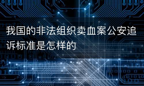 我国的非法组织卖血案公安追诉标准是怎样的