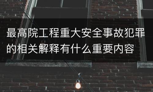 最高院工程重大安全事故犯罪的相关解释有什么重要内容