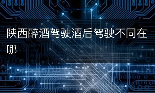 陕西醉酒驾驶酒后驾驶不同在哪