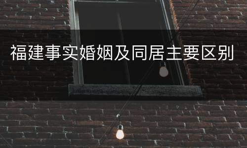 福建事实婚姻及同居主要区别