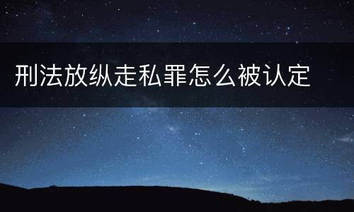 刑法放纵走私罪怎么被认定