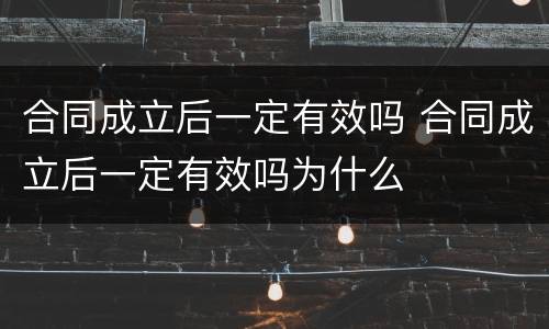 合同成立后一定有效吗 合同成立后一定有效吗为什么