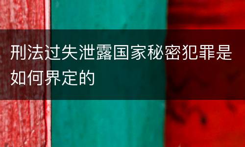 刑法过失泄露国家秘密犯罪是如何界定的
