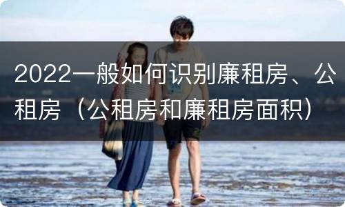 2022一般如何识别廉租房、公租房（公租房和廉租房面积）