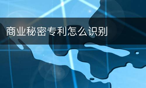 商业秘密专利怎么识别