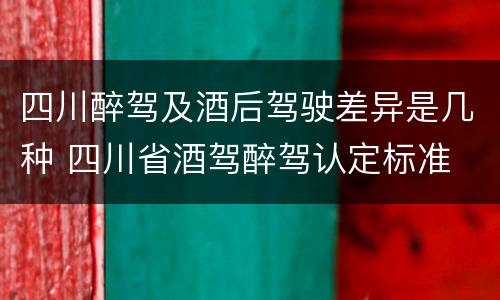 四川醉驾及酒后驾驶差异是几种 四川省酒驾醉驾认定标准