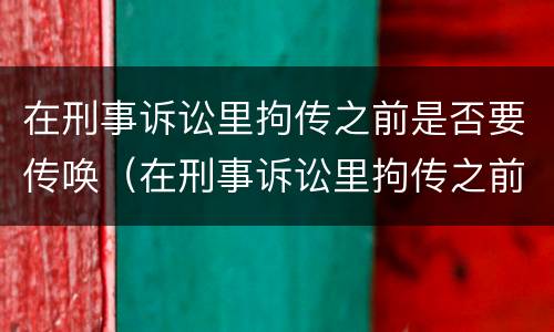 在刑事诉讼里拘传之前是否要传唤（在刑事诉讼里拘传之前是否要传唤证据）