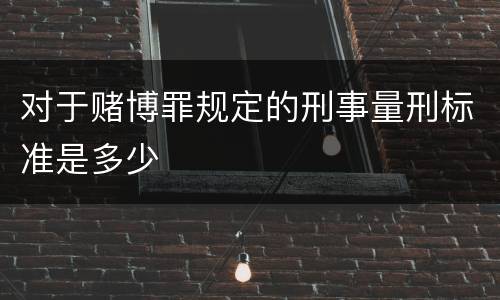 对于赌博罪规定的刑事量刑标准是多少