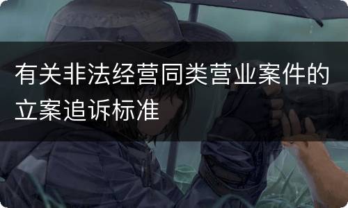 有关非法经营同类营业案件的立案追诉标准