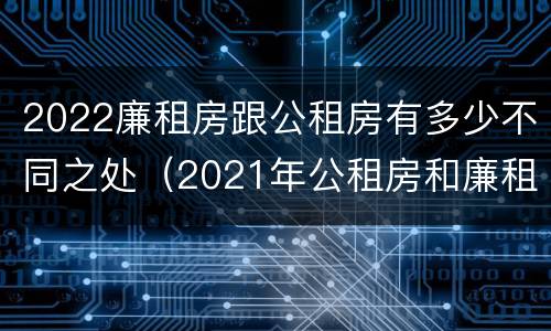 2022廉租房跟公租房有多少不同之处（2021年公租房和廉租房有什么区别）