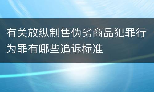 有关放纵制售伪劣商品犯罪行为罪有哪些追诉标准