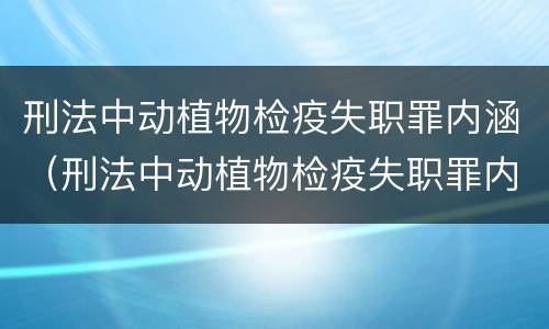 刑法中动植物检疫失职罪内涵（刑法中动植物检疫失职罪内涵包括）