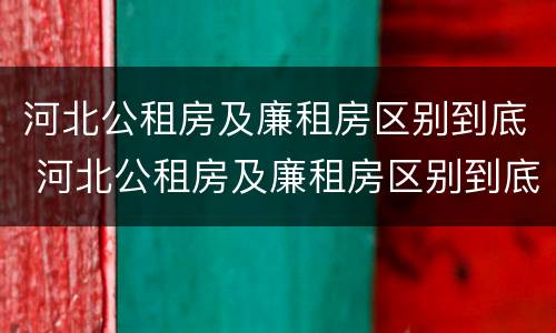 河北公租房及廉租房区别到底 河北公租房及廉租房区别到底是什么