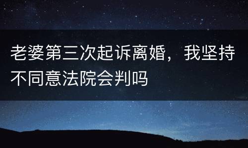老婆第三次起诉离婚，我坚持不同意法院会判吗